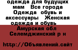 одежда для будущих мам - Все города Одежда, обувь и аксессуары » Женская одежда и обувь   . Амурская обл.,Селемджинский р-н